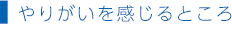 やりがいを感じるところ